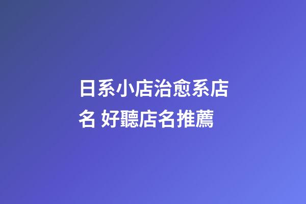 日系小店治愈系店名 好聽店名推薦-第1張-店鋪起名-玄機派